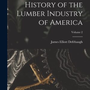 History of the Lumber Industry of America; Volume 2 Paperback – October 27