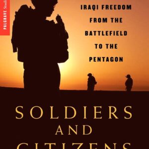 Soldiers and Citizens: An Oral History of Operation Iraqi Freedom from the Battlefield to the Pentagon (Palgrave Studies in Oral History) 2008th Edition 9780230601642