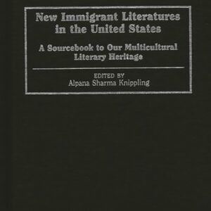 New Immigrant Literatures in the United States: A Sourcebook to Our Multicultural Literary Heritage 9780313289682