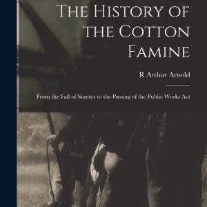 The History of the Cotton Famine: From the Fall of Sumter to the Passing of the Public Works Act Paperback – October 27