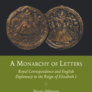 A Monarchy of Letters: Royal Correspondence and English Diplomacy in the Reign of Elizabeth I (Queenship and Power) 1st ed. 2012 Edition 9781349435609