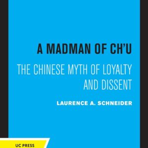 A Madman of Chu: The Chinese Myth of Loyalty and Dissent (Center for Chinese Studies