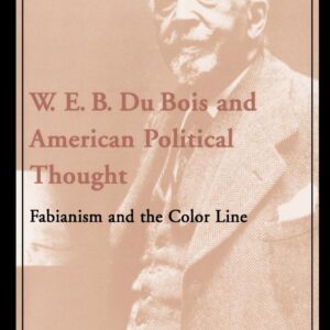 W. E. B. Du Bois and American Political Thought: Fabianism and the Color Line 9780195130980