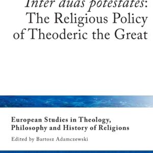 «Inter duas potestates»: The Religious Policy of Theoderic the Great (European Studies in Theology