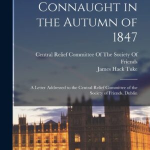 A Visit to Connaught in the Autumn of 1847: A Letter Addressed to the Central Relief Committee of the Society of Friends