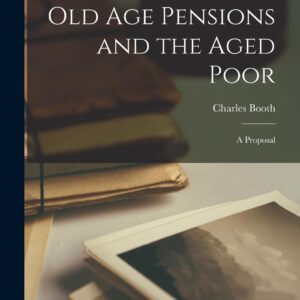 Old age Pensions and the Aged Poor; a Proposal Paperback – October 27