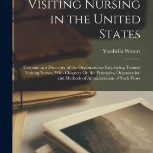 Visiting Nursing in the United States: Containing a Directory of the Organizations Employing Trained Visiting Nurses