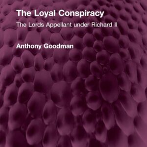 The Loyal Conspiracy: The Lords Appellant under Richard II (Routledge Revivals) 1st Edition 9781032593777