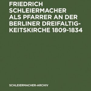 Friedrich Schleiermacher als Pfarrer an der Berliner Dreifaltigkeitskirche 1809-1834 (Schleiermacher-Archiv