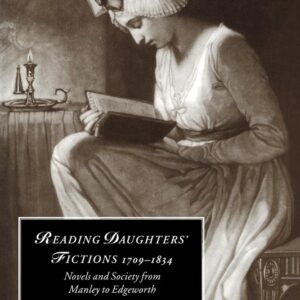 Reading Daughters' Fictions 1709–1834: Novels and Society from Manley to Edgeworth (Cambridge Studies in Romanticism