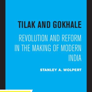 Tilak and Gokhale: Revolution and Reform in the Making of Modern India First Edition 9780520365230