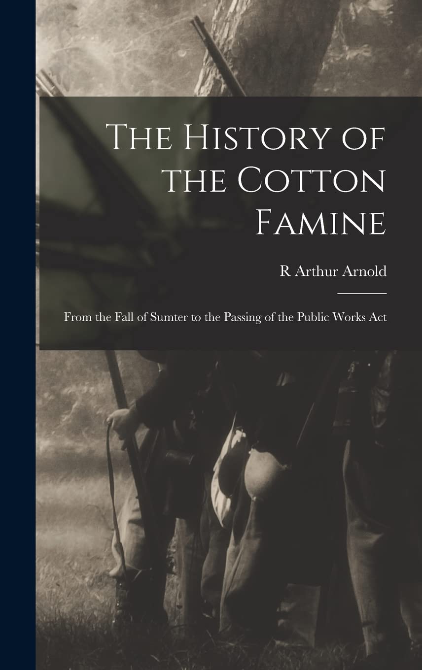 The History of the Cotton Famine: From the Fall of Sumter to the Passing of the Public Works Act Hardcover – October 27