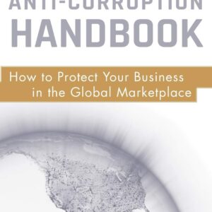 The Anti-Corruption Handbook: How to Protect Your Business in the Global Marketplace 1st Edition 9780470484500