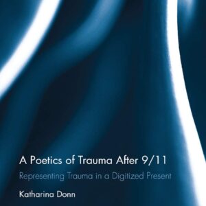 A Poetics of Trauma after 9/11: Representing Trauma in a Digitized Present (Routledge Studies in Contemporary Literature) 1st Edition 9780367875640