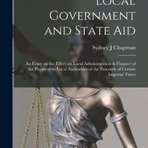 Local Government and State aid; an Essay on the Effect on Local Administration & Finance of the Payment to Local Authorities of the Proceeds of Certain Imperial Taxes Hardcover – October 27