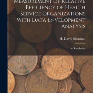 Measurement of Relative Efficiency of Health Service Organizations With Data Envelopment Analysis: A Simulation Paperback – October 27