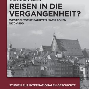Reisen in die Vergangenheit?: Westdeutsche Fahrten nach Polen 1970-1990 (Studien zur Internationalen Geschichte