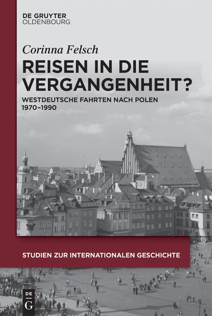 Reisen in die Vergangenheit?: Westdeutsche Fahrten nach Polen 1970-1990 (Studien zur Internationalen Geschichte