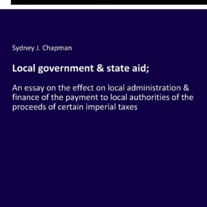 Local government & state aid;: An essay on the effect on local administration & finance of the payment to local authorities of the proceeds of certain imperial taxes Paperback – January 17
