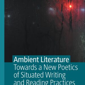 Ambient Literature: Towards a New Poetics of Situated Writing and Reading Practices 1st ed. 2021 Edition 9783030414580
