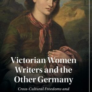 Victorian Women Writers and the Other Germany: Cross-Cultural Freedoms and Female Opportunity (Cambridge Studies in Nineteenth-Century Literature and Culture