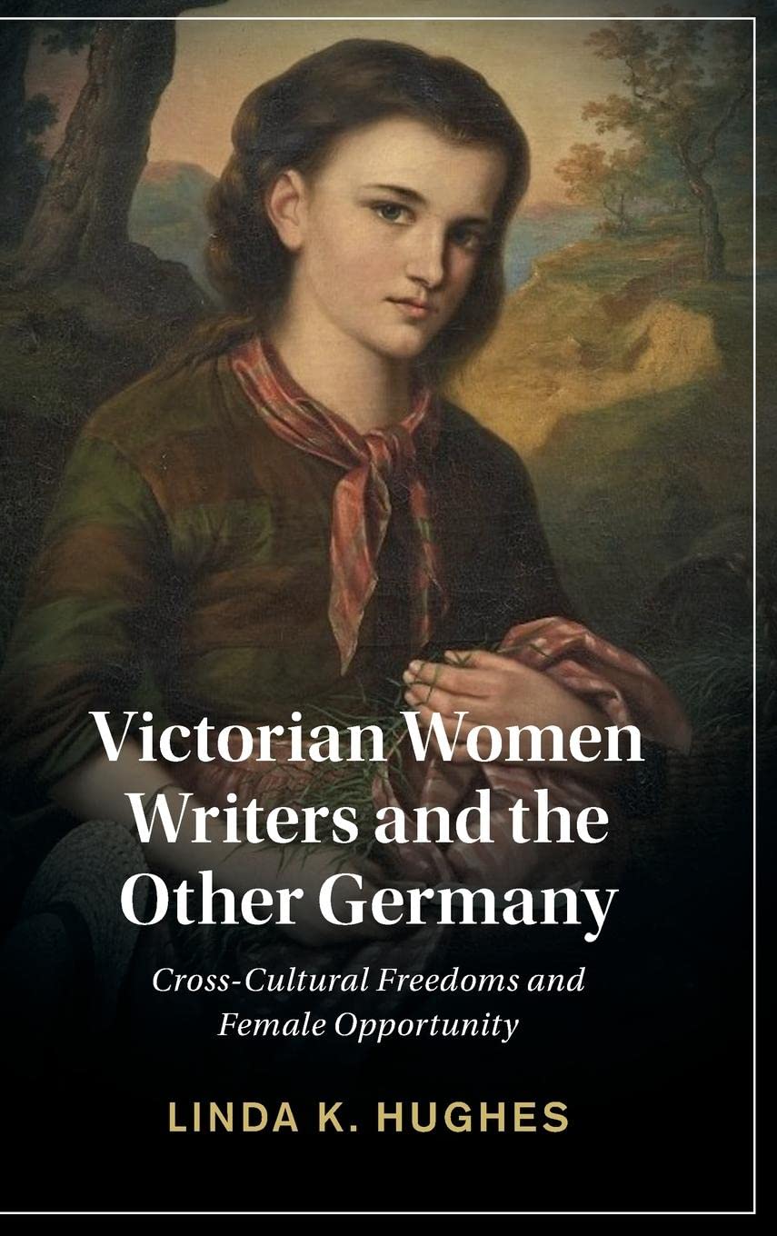 Victorian Women Writers and the Other Germany: Cross-Cultural Freedoms and Female Opportunity (Cambridge Studies in Nineteenth-Century Literature and Culture