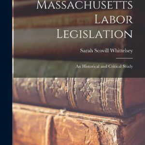 Massachusetts Labor Legislation: An Historical and Critical Study Hardcover – October 27