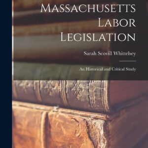Massachusetts Labor Legislation: An Historical and Critical Study Paperback – October 27