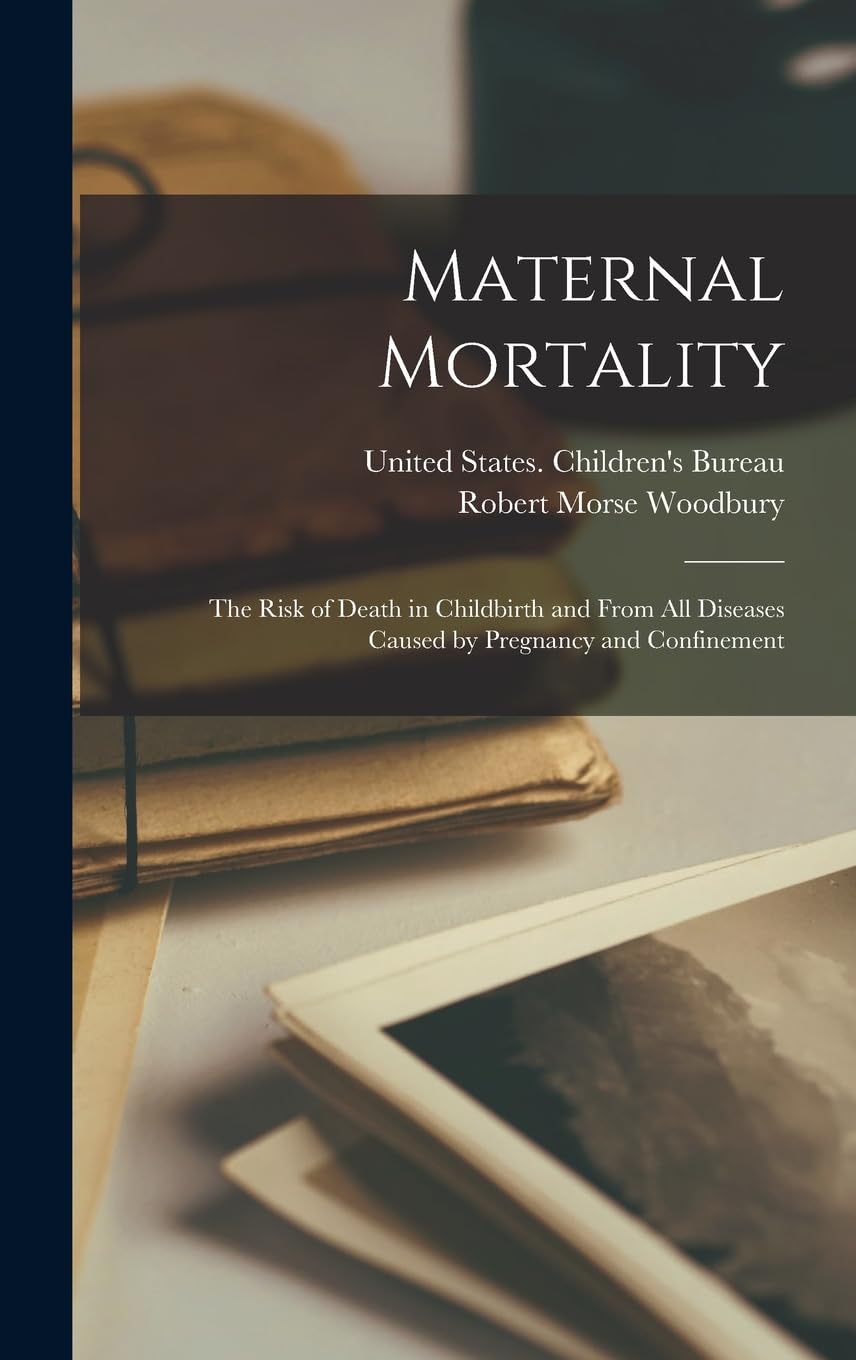 Maternal Mortality: The Risk of Death in Childbirth and From all Diseases Caused by Pregnancy and Confinement Hardcover – October 27