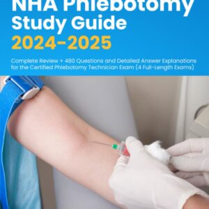 NHA Phlebotomy Study Guide 2024-2025: Complete Review + 480 Questions and Detailed Answer Explanations for the Certified Phlebotomy Technician Exam (4 Full-Length Exams) 9781998805143