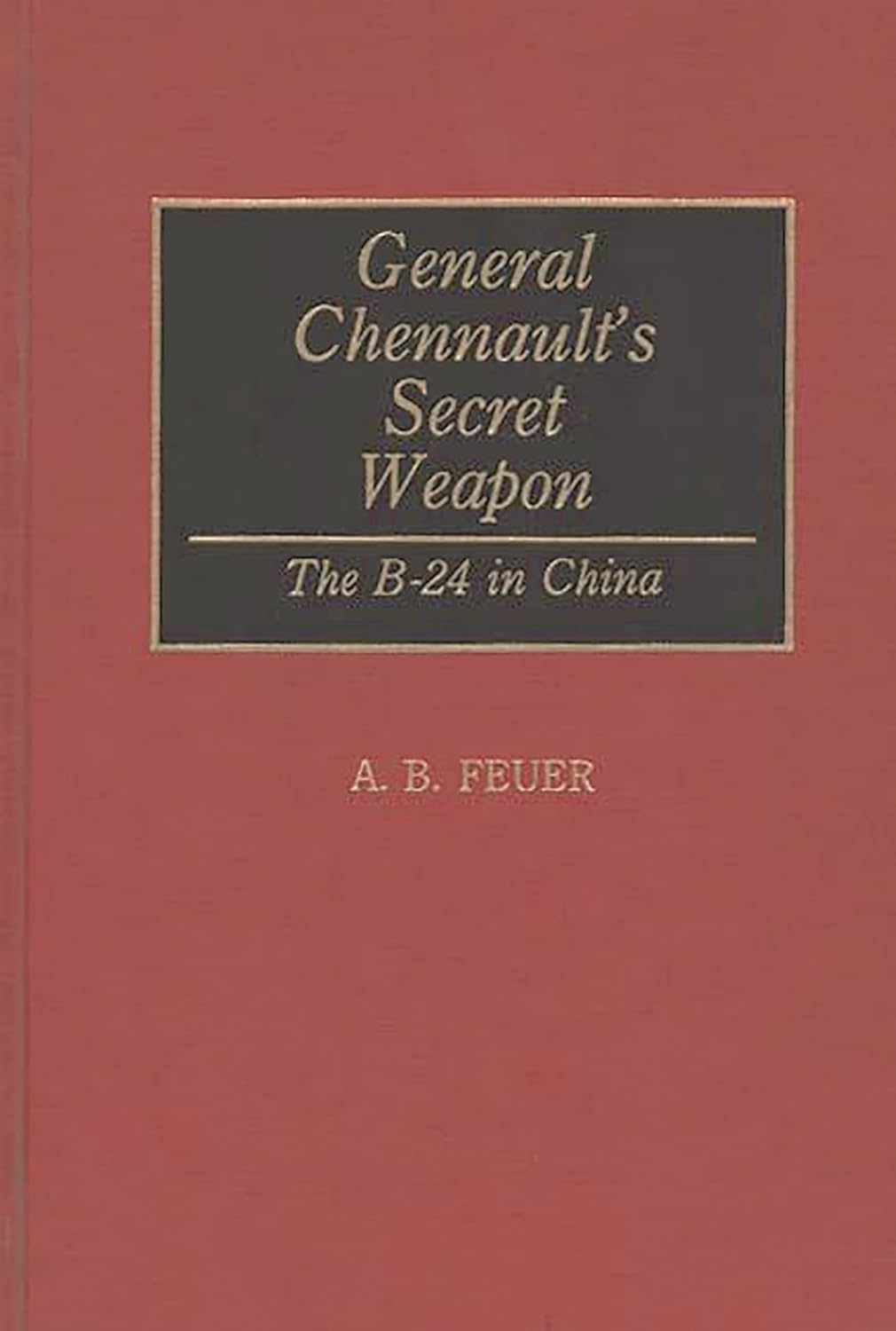 General Chennault's Secret Weapon: The B-24 in China Hardcover – December 10