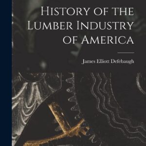 History of the Lumber Industry of America Paperback – October 27