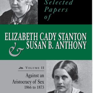 The Selected Papers of Elizabeth Cady Stanton and Susan B. Anthony: Against an Aristocracy of Sex