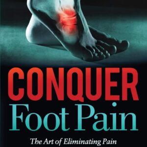 Conquer Foot Pain: The Art of Eliminating Pain So You Can Walk Through Life Again 9781642798463