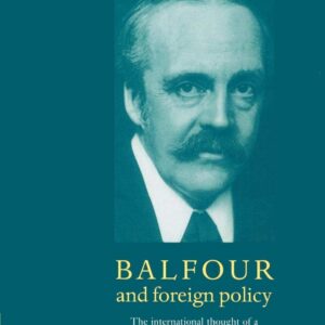 Balfour and Foreign Policy: The International Thought of a Conservative Statesman 9780521893701