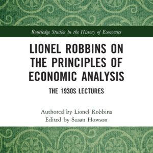 Lionel Robbins on the Principles of Economic Analysis: The 1930s Lectures (Routledge Studies in the History of Economics) 1st Edition 9781138654198