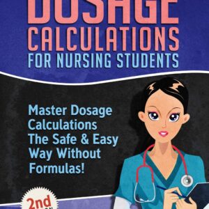Dosage Calculations for Nursing Students: Master Dosage Calculations The Safe & Easy Way Without Formulas! (Dosage Calculation Success Series) 9781096128748
