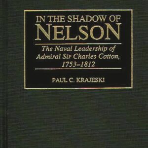 In the Shadow of Nelson: The Naval Leadership of Admiral Sir Charles Cotton