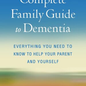 The Complete Family Guide to Dementia: Everything You Need to Know to Help Your Parent and Yourself 1st Edition 9781462549719
