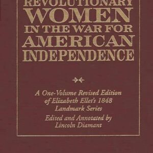 Revolutionary Women in the War for American Independence: A One-Volume Revised Edition of Elizabeth Ellet's 1848 Landmark Series Revised Edition 9780275962630