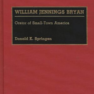William Jennings Bryan: Orator of Small-Town America (Great American Orators) 1st Edition 9780313259777