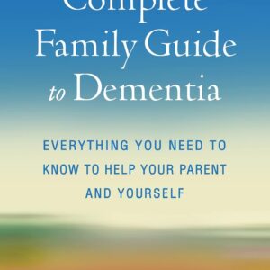 The Complete Family Guide to Dementia: Everything You Need to Know to Help Your Parent and Yourself 1st Edition 9781462549429