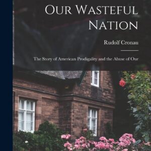 Our Wasteful Nation: The Story of American Prodigality and the Abuse of Our Hardcover – October 27