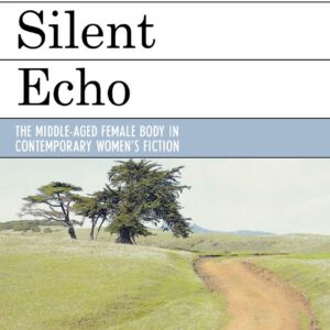 The Silent Echo: The Middle-Aged Female Body in Contemporary Women's Fiction Hardcover – December 24
