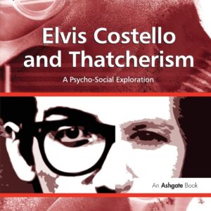 Elvis Costello and Thatcherism: A Psycho-Social Exploration (Ashgate Popular and Folk Music Series) 1st Edition 9781138267077
