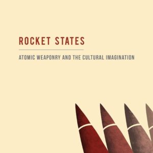 Rocket States: Atomic Weaponry and the Cultural Imagination 9781623560041