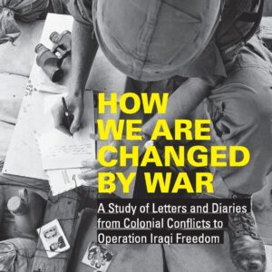 How We Are Changed by War: A Study of Letters and Diaries from Colonial Conflicts to Operation Iraqi Freedom 1st Edition 9780415873116