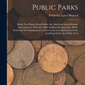 Public Parks: Being Two Papers Read Before the American Social Science Association in 1870 and 1880