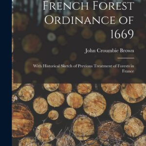 French Forest Ordinance of 1669: With Historical Sketch of Previous Treatment of Forests in France Paperback – October 27