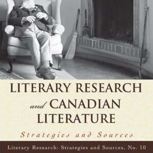 Literary Research and Canadian Literature: Strategies and Sources (Volume 10) (Literary Research: Strategies and Sources
